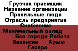 Грузчик-приемщик › Название организации ­ Правильные люди › Отрасль предприятия ­ Снабжение › Минимальный оклад ­ 26 000 - Все города Работа » Вакансии   . Крым,Гаспра